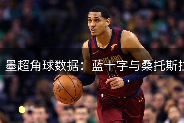 墨超角球数据：蓝十字与桑托斯拉古纳表现相当